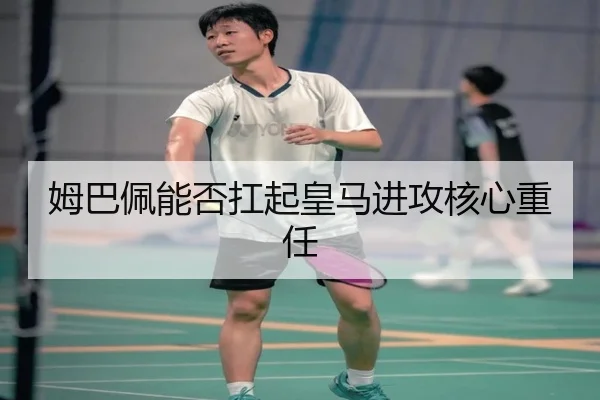 姆巴佩能否扛起皇马进攻核心重任